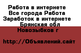 Работа в интернете - Все города Работа » Заработок в интернете   . Брянская обл.,Новозыбков г.